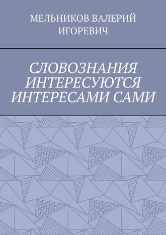Обложка книги «СЛОВОЗНАНИЯ ИНТЕРЕСУЮТСЯ ИНТЕРЕСАМИ САМИ»