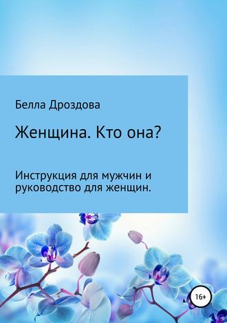 Белла Султановна Дроздова. Женщина. Кто она? Инструкция для мужчин и руководство для женщин.