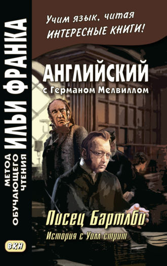 Обложка книги «Английский с Германом Мелвиллом. Писец Бартлби. История с Уолл-стрит / Herman Melville. Bartleby, The Scrivener. A Story of Wall-Street»
