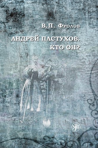 В. П. Фролов. Андрей Пастухов. Кто он?