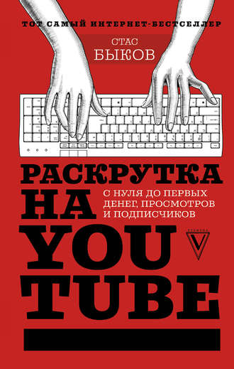 Стас Быков. Раскрутка на YouTube. С нуля до первых денег, просмотров и подписчиков