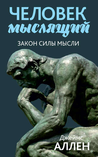 Джеймс Аллен. Человек мыслящий. От нищеты к силе, или Достижение душевного благополучия и покоя