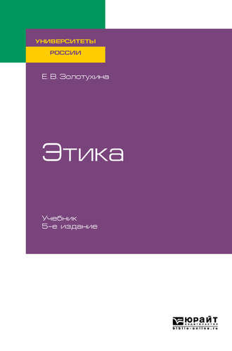 Елена Всеволодовна Золотухина. Этика 5-е изд., испр. и доп. Учебник для бакалавриата и специалитета