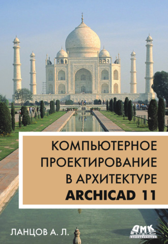 Александр Лаврентьевич Ланцов. Компьютерное проектирование в архитектуре. ArchiCAD 11