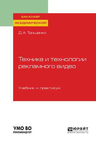 Дмитрий Александрович Трищенко. Техника и технологии рекламного видео. Учебник и практикум для академического бакалавриата