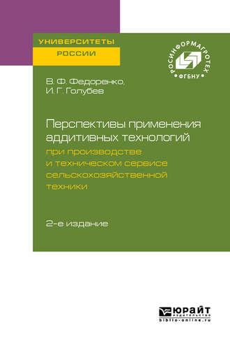 Вячеслав Филиппович Федоренко. Перспективы применения аддитивных технологий при производстве и техническом сервисе сельскохозяйственной техники 2-е изд.