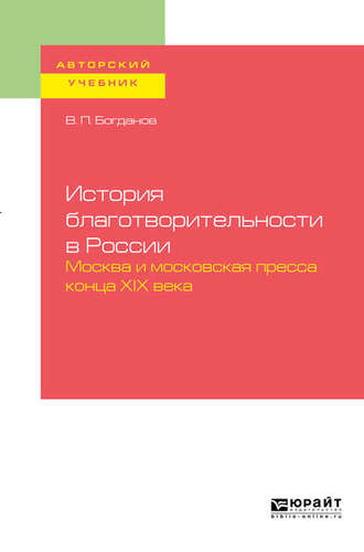 Владимир Павлович Богданов. История благотворительности в России. Москва и московская пресса конца хiх века. Учебное пособие для бакалавриата и магистратуры