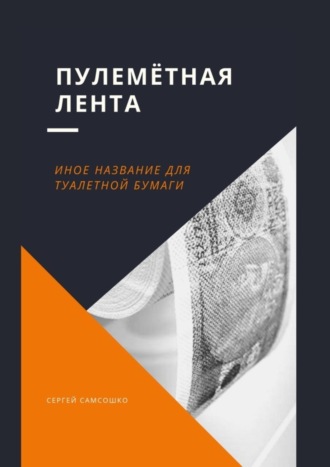 Сергей Самсошко. Пулемётная лента. Иное название для туалетной бумаги