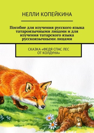 Нелли Копейкина. Пособие для изучения русского языка татароязычными лицами и для изучения татарского языка русскоязычными лицами. Сказка «Федя спас лес от колдуна»