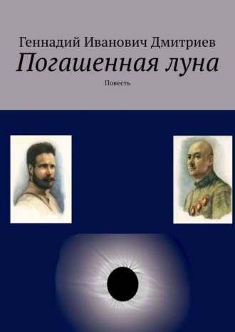 Геннадий Иванович Дмитриев. Погашенная луна. Повесть