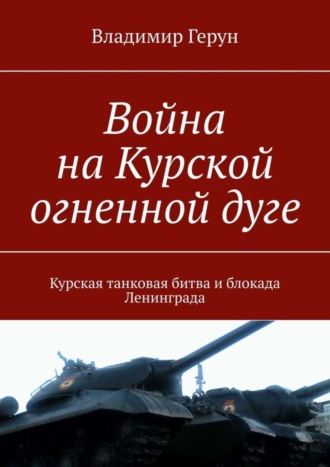 Обложка книги «Война на Курской огненной дуге. Курская танковая битва и блокада Ленинграда»