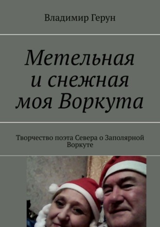 Обложка книги «Метельная и снежная моя Воркута. Творчество поэта Севера о Заполярной Воркуте»