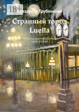 Обложка книги «Странный город Luella. Пролетая над планетарием. Книга вторая»