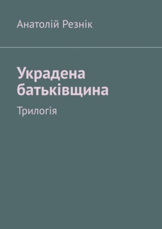 Анатолій Резнік. Украдена батьківщина. Трилогія