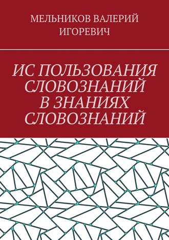 Обложка книги «ИС ПОЛЬЗОВАНИЯ СЛОВОЗНАНИЙ В ЗНАНИЯХ СЛОВОЗНАНИЙ»