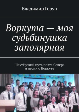 Обложка книги «Воркута – моя судьбинушка заполярная. Шахтёрский путь поэта Севера и песни о Воркуте»