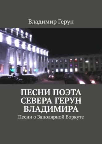 Обложка книги «Песни поэта Севера Герун Владимира. Песни о Заполярной Воркуте»