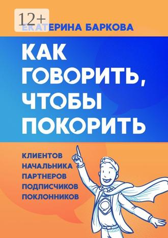 Обложка книги «Как говорить, чтобы покорить. Клиентов, начальника, партнеров, подписчиков, поклонников»