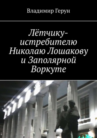 Обложка книги «Лётчику-истребителю Николаю Лошакову и Заполярной Воркуте»
