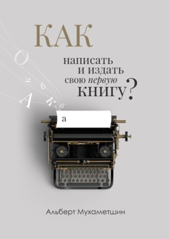 Альберт Мухаметшин. Как написать и издать свою первую книгу?