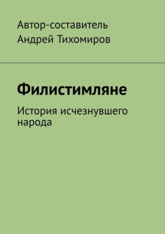 Андрей Тихомиров. Филистимляне. История исчезнувшего народа