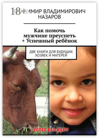 Обложка книги «Как помочь мужчине преуспеть + Успешный ребёнок. Две книги для будущих хозяек и матерей»