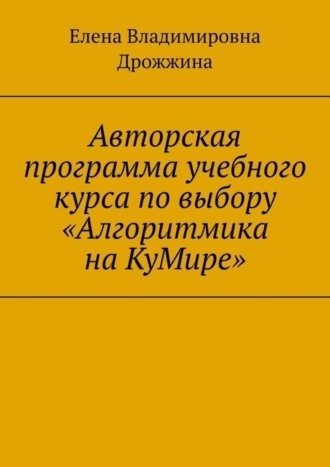 Обложка книги «Авторская программа учебного курса по выбору «Алгоритмика на КуМире»»