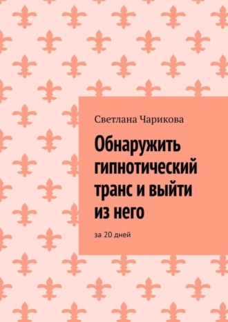 Светлана Чарикова. Обнаружить гипнотический транс и выйти из него. За 20 дней