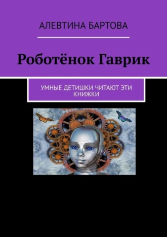 Обложка книги «Роботёнок Гаврик. Умные детишки читают эти книжки»