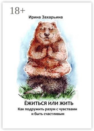 Обложка книги «Ёжиться или жить. Как подружить разум с чувствами и быть счастливым»