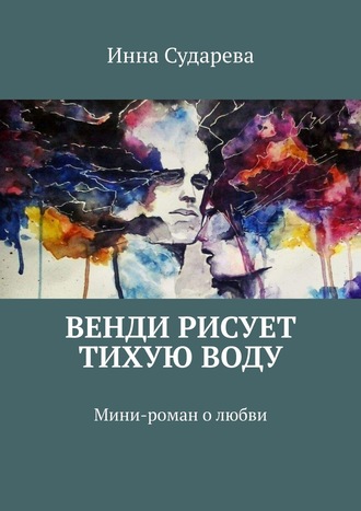 Инна Сударева. Венди рисует тихую воду. Мини-роман о любви