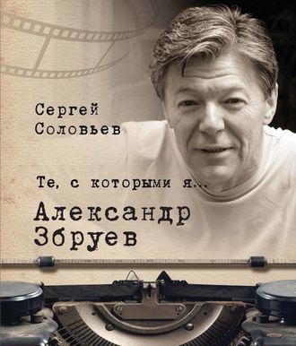 Сергей Александрович Соловьев. Те, с которыми я… Александр Збруев