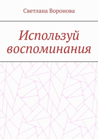 Светлана Викторовна Воронова. Используй воспоминания