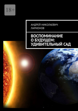 Андрей Николаевич Ларионов. Воспоминание о будущем: Удивительный сад