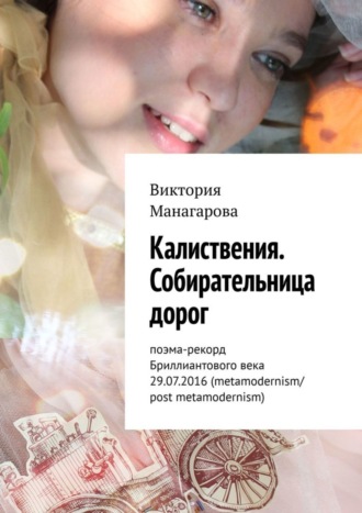 Обложка книги «Калиствения. Собирательница дорог. Поэма-рекорд Бриллиантового века 29.07.2016 (metamodernism/post metamodernism)»