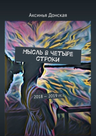 Аксинья Донская. Мысль в четыре строки. 2018—2019 гг.