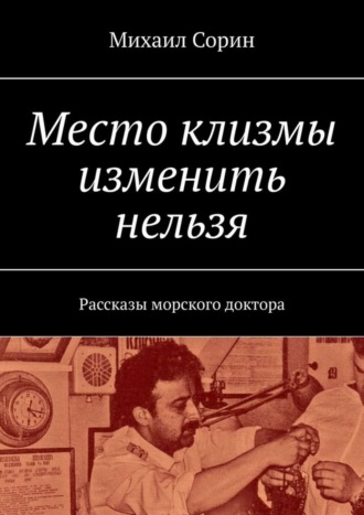 Михаил Сорин. Место клизмы изменить нельзя. Рассказы морского доктора