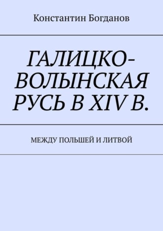 Обложка книги «Галицко-Волынская Русь в XIV в. Между Польшей и Литвой»