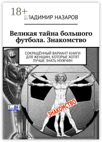 Обложка книги «Великая тайна большого футбола. Знакомство. Сокращённый вариант книги для женщин, которые хотят лучше знать мужчин»