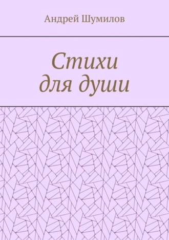 Андрей Валерьевич Шумилов. Стихи для души