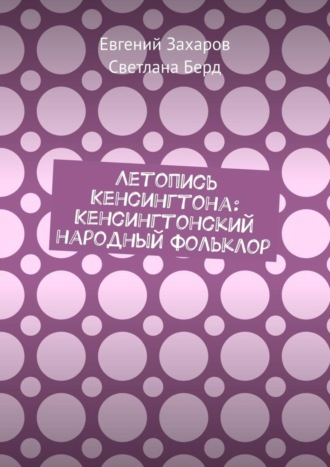 Евгений Захаров. Летопись Кенсингтона: Кенсингтонский народный фольклор