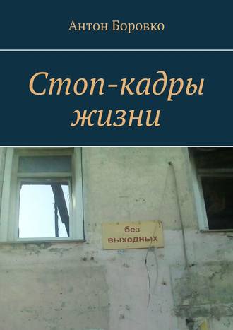 Антон Боровко. Стоп-кадры жизни