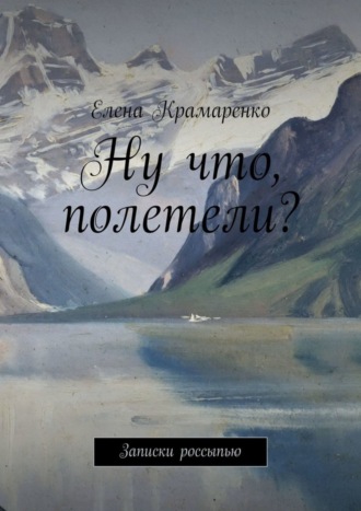 Елена Крамаренко. Ну что, полетели? Записки россыпью