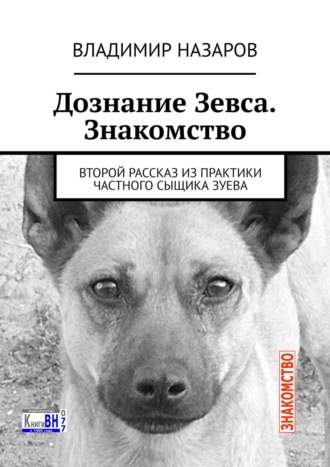 Владимир Владимирович Назаров. Дознание Зевса. Знакомство. Второй рассказ из практики частного сыщика Зуева