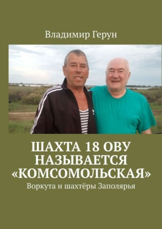 Обложка книги «Шахта 18 ОВУ называется «Комсомольская». Воркута и шахтёры Заполярья»