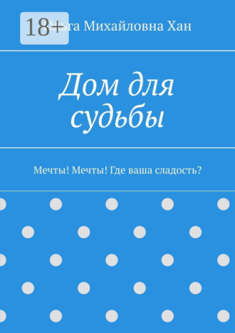 Обложка книги «Дом для судьбы. Мечты! Мечты! Где ваша сладость?»