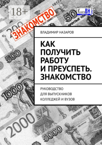 Обложка книги «Как получить работу и преуспеть. Знакомство. Руководство для выпускников колледжей и вузов»