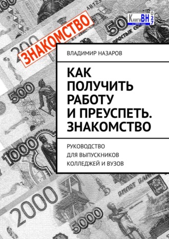 Владимир Назаров. Как получить работу и преуспеть. Знакомство. Руководство для выпускников колледжей и вузов