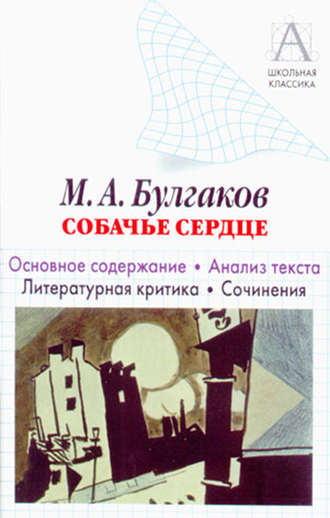 Обложка книги «М. А. Булгаков «Собачье сердце». Основное содержание. Анализ текста. Литературная критика. Сочинения.»