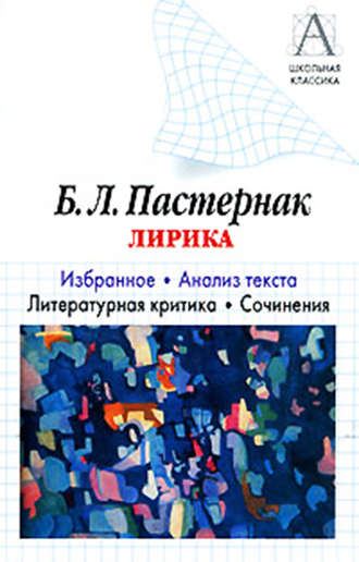 Обложка книги «Б. Л. Пастернак Лирика. Избранное. Анализ текста. Литературная критика. Сочинения.»